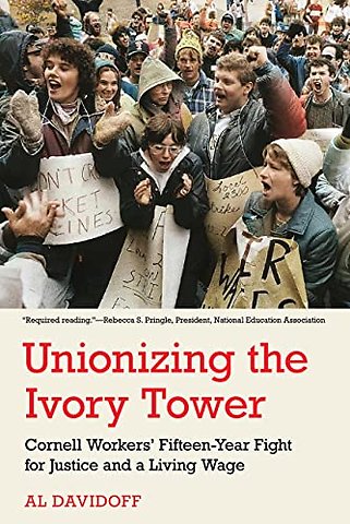 Unionizing the Ivory Tower – Cornell Workers′ Fifteen–Year Fight for Justice and a Living Wage