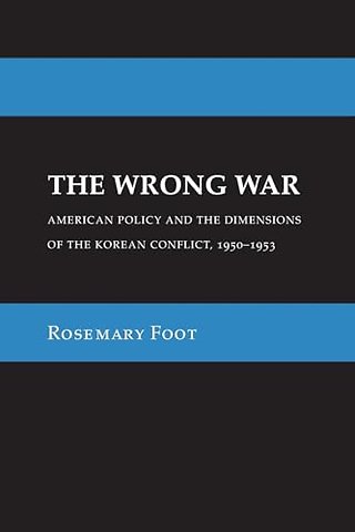 The Wrong War – American Policy and the Dimensions of the Korean Conflict, 1950–1953