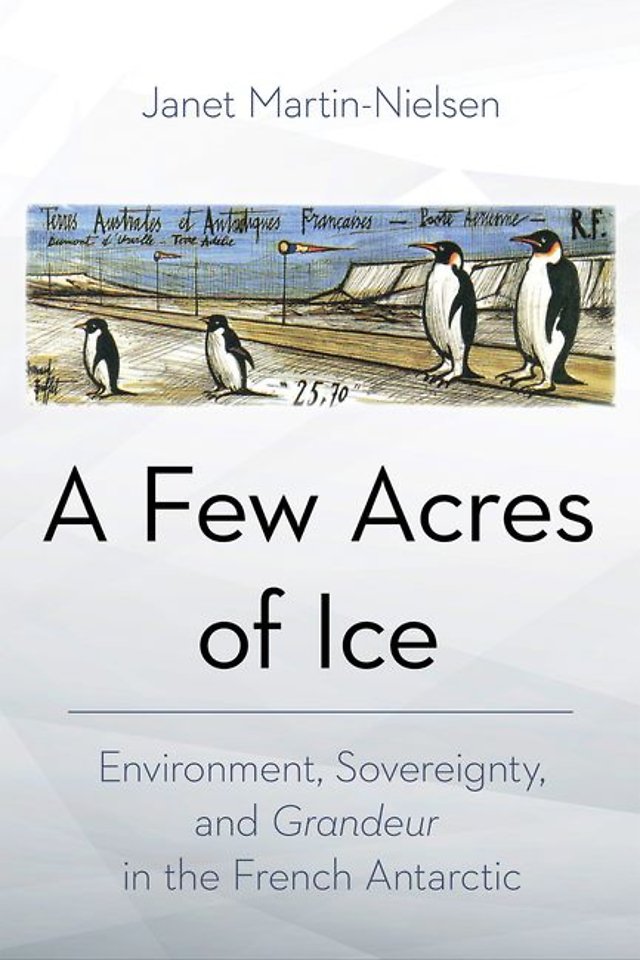 A Few Acres of Ice – Environment, Sovereignty, and  "Grandeur" in the French Antarctic