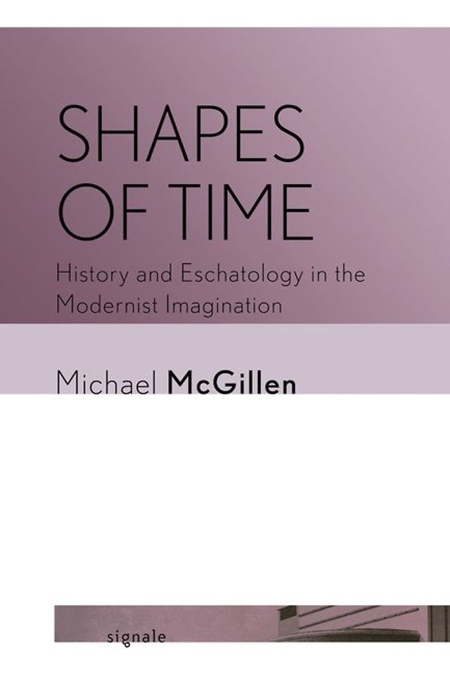 Shapes of Time – History and Eschatology in the Modernist Imagination