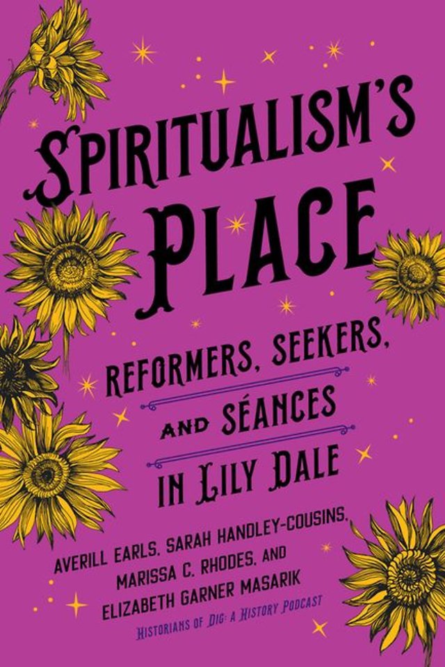 Spiritualism`s Place – Reformers, Seekers, and Séances in Lily Dale