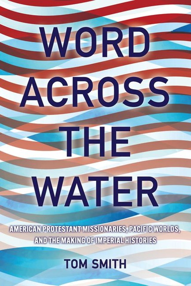 Word Across the Water – American Protestant Missionaries, Pacific Worlds, and the Making of Imperial Histories