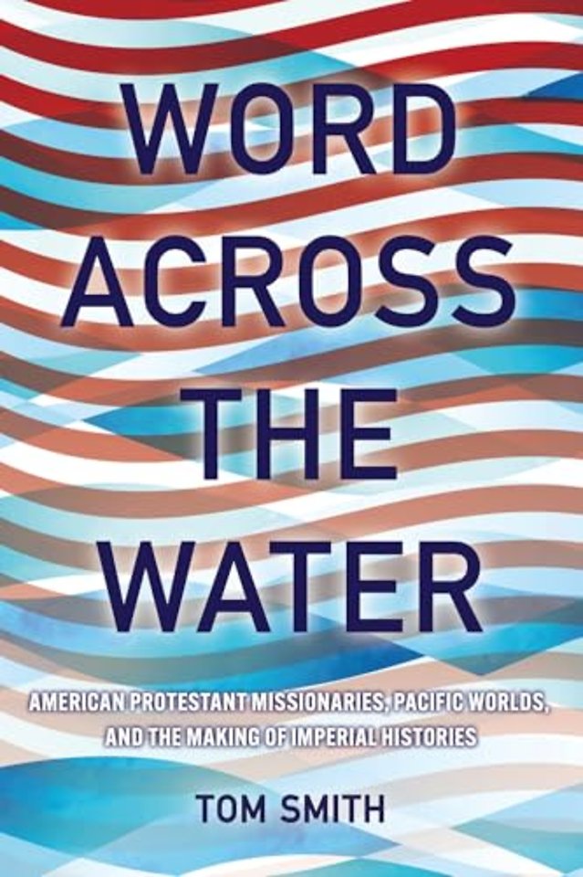Word Across the Water – American Protestant Missionaries, Pacific Worlds, and the Making of Imperial Histories
