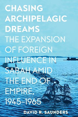 Chasing Archipelagic Dreams – The Expansion of Foreign Influence in Sabah Amid the End of Empire, 1945–1965