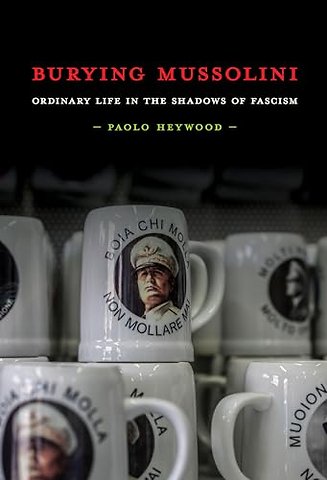 Burying Mussolini – Ordinary Life in the Shadows of Fascism