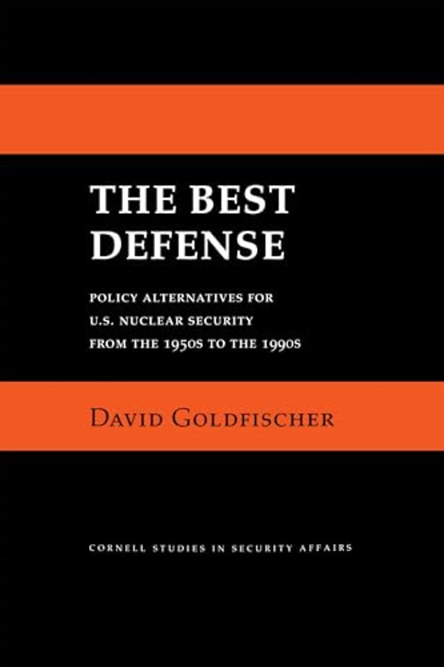 The Best Defense – Policy Alternatives for U.S. Nuclear Security from the 1950s to the 1990s