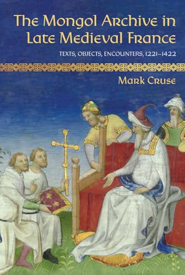 The Mongol Archive in Late Medieval France – Texts, Objects, Encounters, 1221–1422