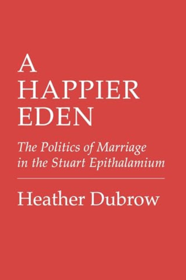 A Happier Eden – The Politics of Marriage in the Stuart Epithalamium