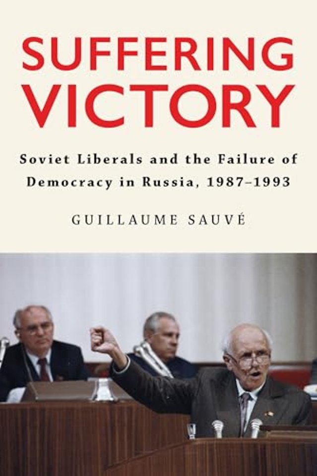 Suffering Victory – Soviet Liberals and the Failure of Democracy in Russia, 1987–1993