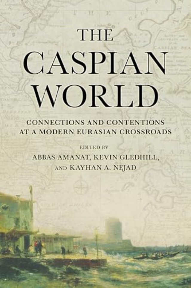 The Caspian World – Connections and Contentions at a Modern Eurasian Crossroads