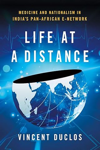 Life at a Distance – Medicine and Nationalism in India`s Pan–African E–Network