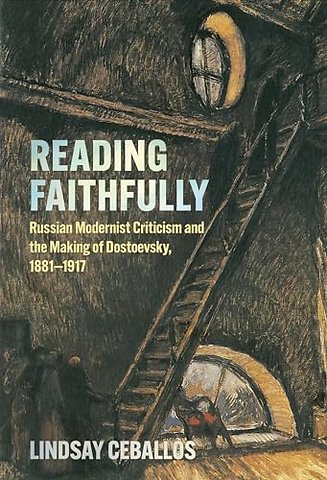 Reading Faithfully – Russian Modernist Criticism and the Making of Dostoevsky, 1881–1917