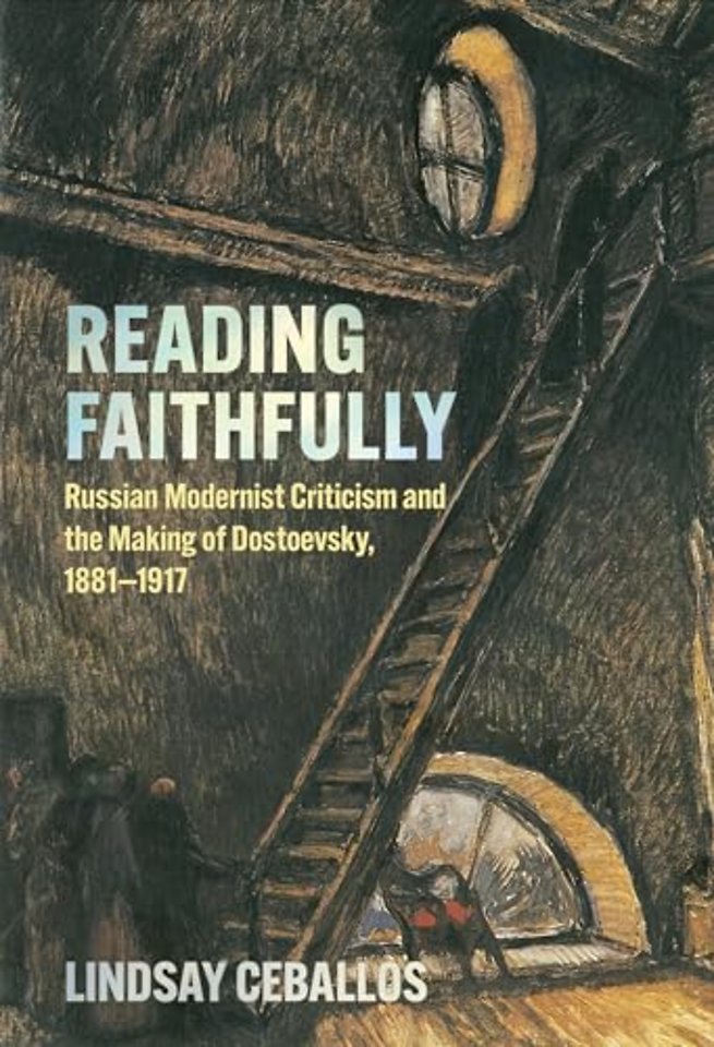 Reading Faithfully – Russian Modernist Criticism and the Making of Dostoevsky, 1881–1917