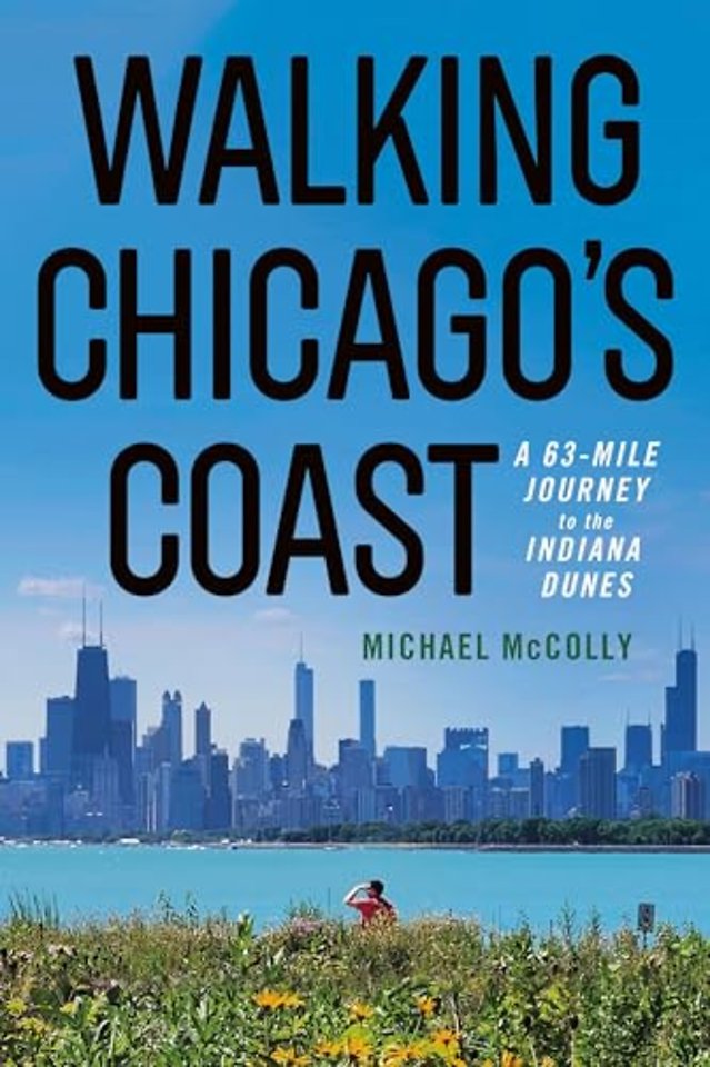 Walking Chicago`s Coast – A 63–Mile Journey to the Indiana Dunes