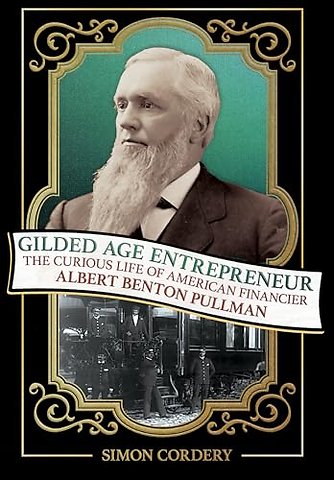 Gilded Age Entrepreneur – The Curious Life of American Financier Albert Benton Pullman