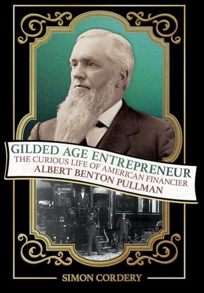 Gilded Age Entrepreneur – The Curious Life of American Financier Albert Benton Pullman