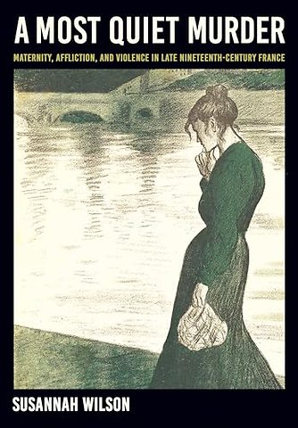 A Most Quiet Murder – Maternity, Affliction, and Violence in Late Nineteenth–Century France