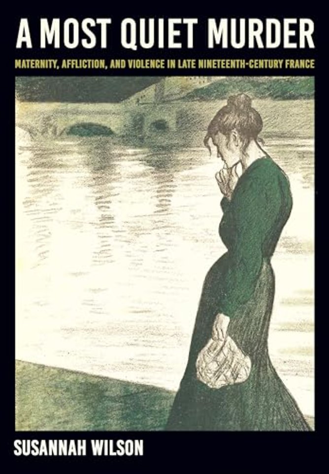 A Most Quiet Murder – Maternity, Affliction, and Violence in Late Nineteenth–Century France