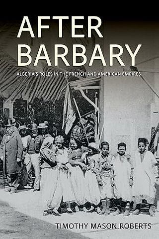 After Barbary – Algeria`s Roles in the French and American Empires