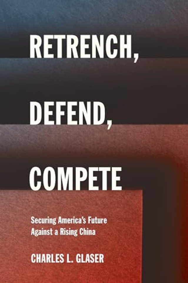 Retrench, Defend, Compete – Securing America`s Future Against a Rising China