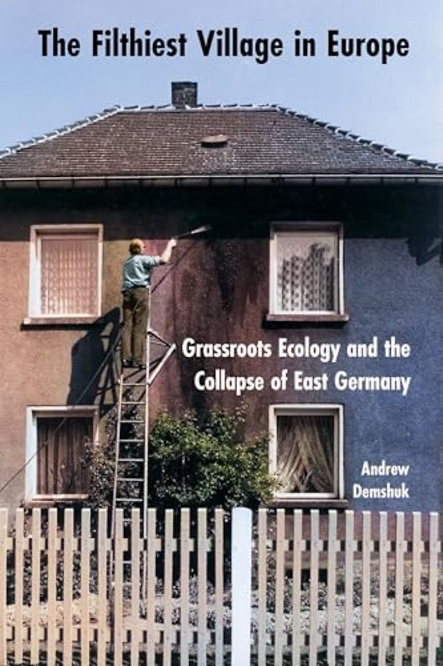 The Filthiest Village in Europe – Grassroots Ecology and the Collapse of East Germany