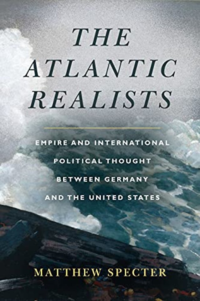 The Atlantic Realists – Empireand International Political Thought Between Germany and the United States