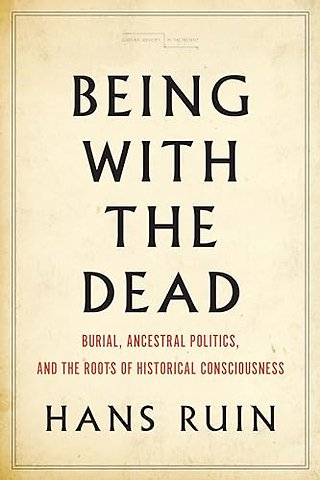 Being with the Dead – Burial, Ancestral Politics, and the Roots of Historical Consciousness