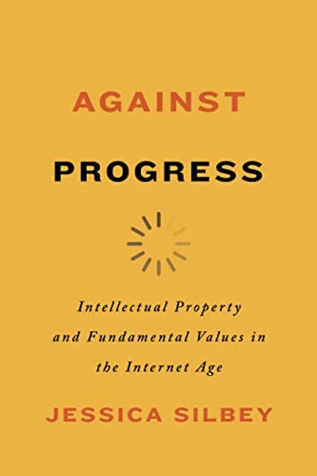 Against Progress – Intellectual Property and Fundamental Values in the Internet Age
