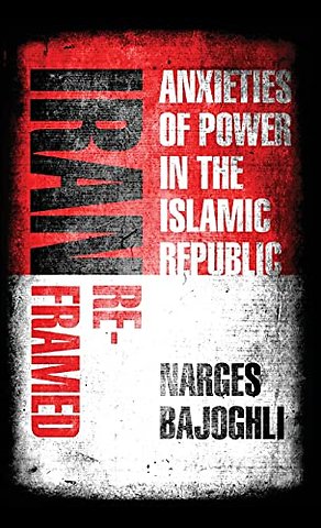 Iran Reframed : Anxieties of Power in the Islamic Republic