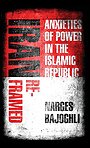 Iran Reframed : Anxieties of Power in the Islamic Republic