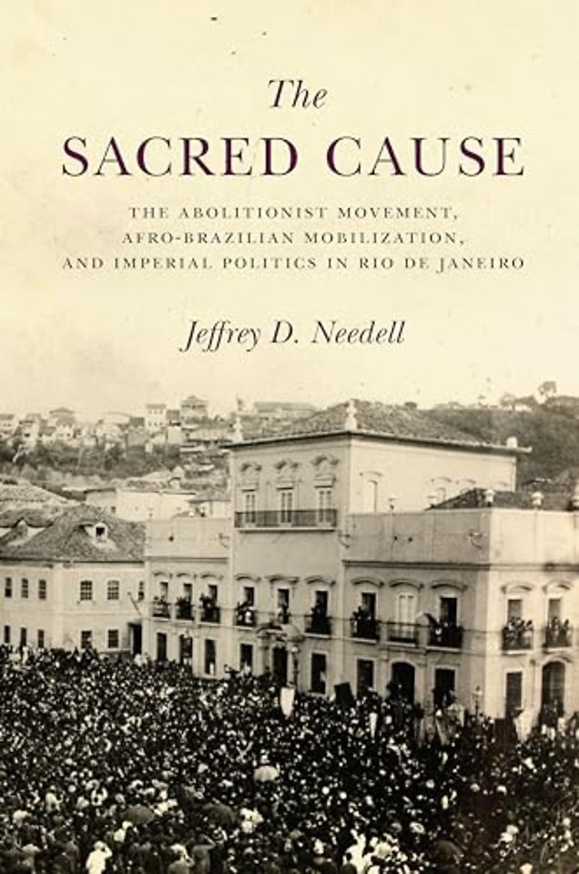 The Sacred Cause – The Abolitionist Movement, Afro–Brazilian Mobilization, and Imperial Politics in Rio De Janeiro