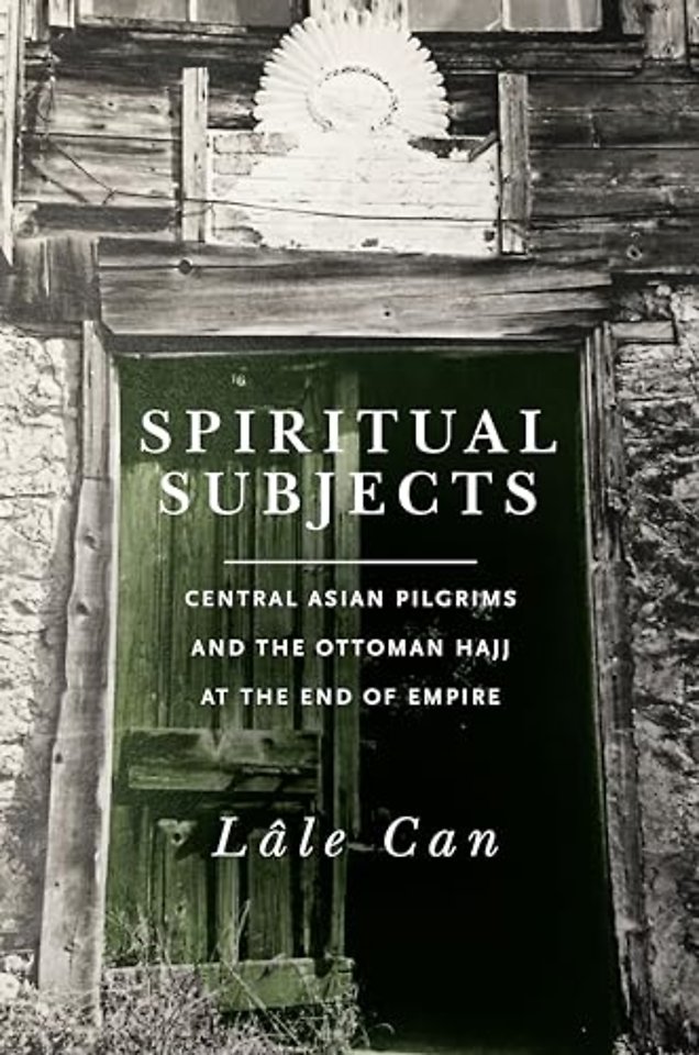 Spiritual Subjects – Central Asian Pilgrims and the Ottoman Hajj at the End of Empire