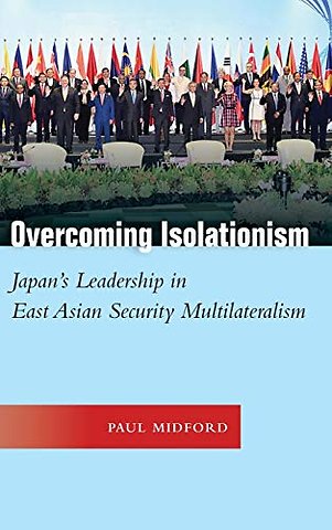 Overcoming Isolationism – Japan`s Leadership in East Asian Security Multilateralism