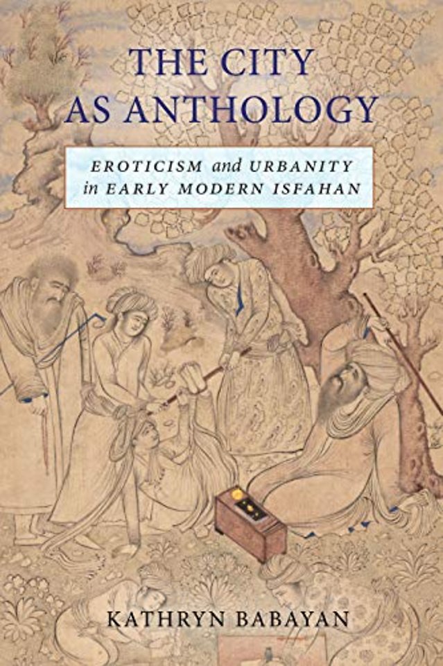 The City As Anthology – Eroticism and Urbanity in Early Modern Isfahan