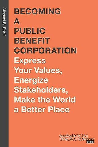 Becoming a Public Benefit Corporation – Express Your Values, Energize Stakeholders, Make the World a Better Place