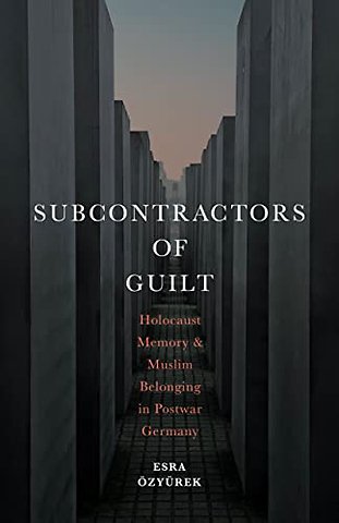 Subcontractors of Guilt – Holocaust Memory and Muslim Belonging in Postwar Germany