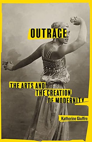 Outrage – The Arts and the Creation of Modernity