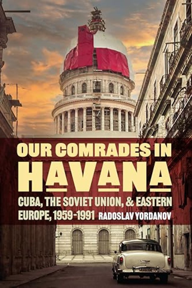 Our Comrades in Havana – Cuba, the Soviet Union, and Eastern Europe, 1959–1991