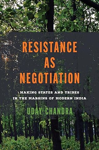 Resistance As Negotiation – Making States and Tribes in the Margins of Modern India