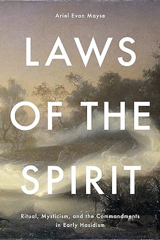 Laws of the Spirit – Ritual, Mysticism, Andthe Commandments in Early Hasidism