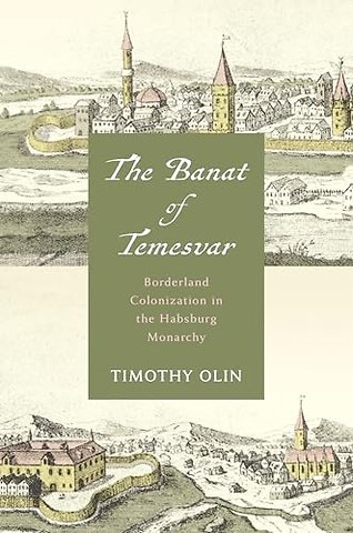 The Banat of Temesvar – Borderland Colonization in the Habsburg Monarchy