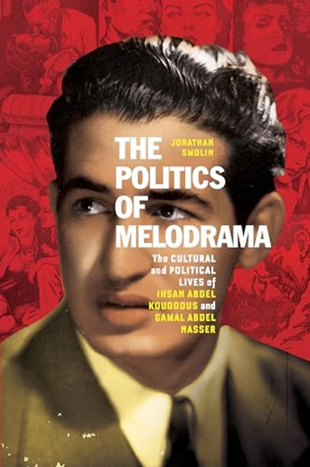 The Politics of Melodrama – The Cultural and Political Lives of Ihsan Abdel Kouddous and Gamal Abdel Nasser