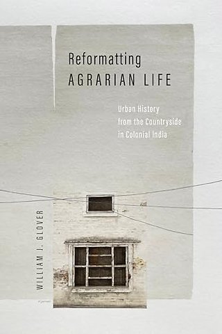 Reformatting Agrarian Life – Urban History from the Countryside in Colonial India