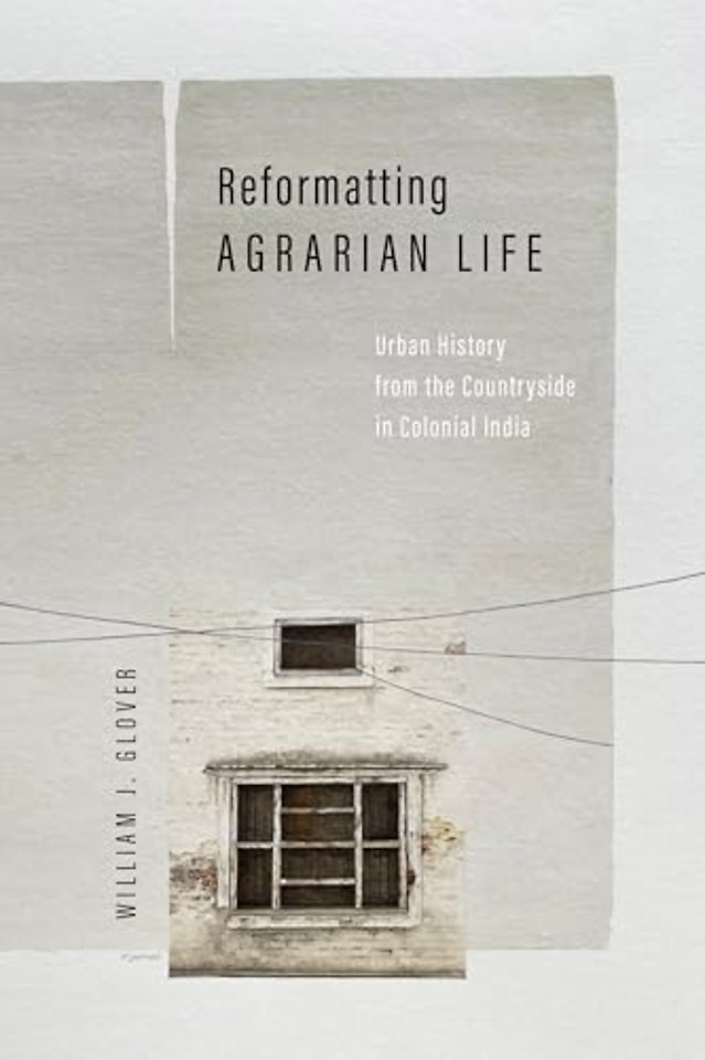 Reformatting Agrarian Life – Urban History from the Countryside in Colonial India