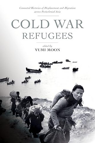 Cold War Refugees – Connected Histories of Displacement and Migration Across Postcolonial Asia