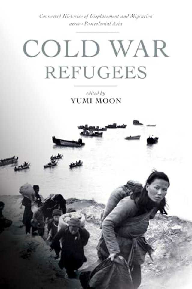 Cold War Refugees – Connected Histories of Displacement and Migration Across Postcolonial Asia