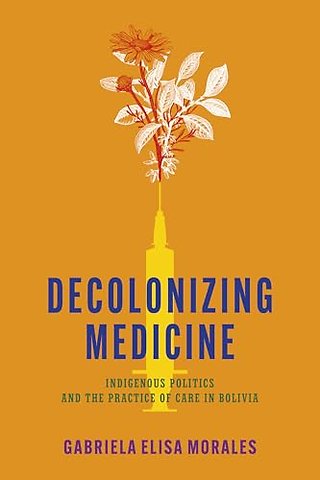 Decolonizing Medicine – Indigenous Politics and the Practice of Care in Bolivia