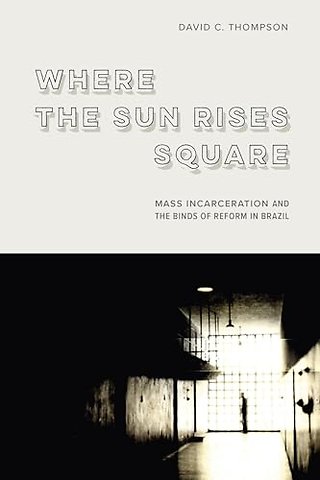 Where the Sun Rises Square – Mass Incarceration and the Binds of Reform in Brazil