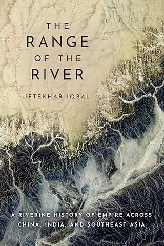 The Range of the River – A Riverine History of Empire Across China, India, and Southeast Asia