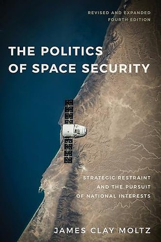 The Politics of Space Security – Strategic Restraint and the Pursuit of National Interests, Fourth Edition